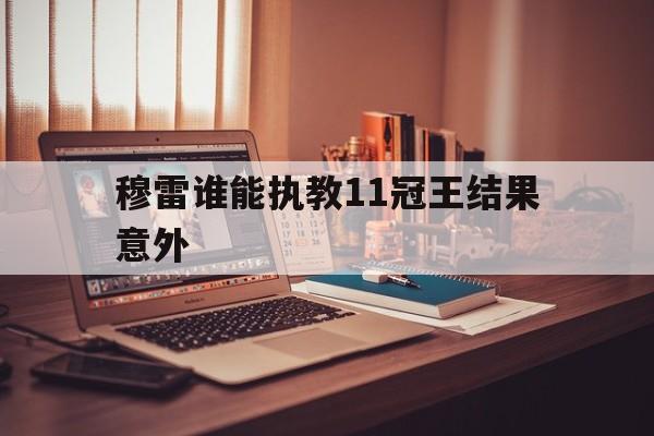 包含穆雷谁能执教11冠王结果意外的词条 包含穆雷谁能执教11冠王结果意外的词条